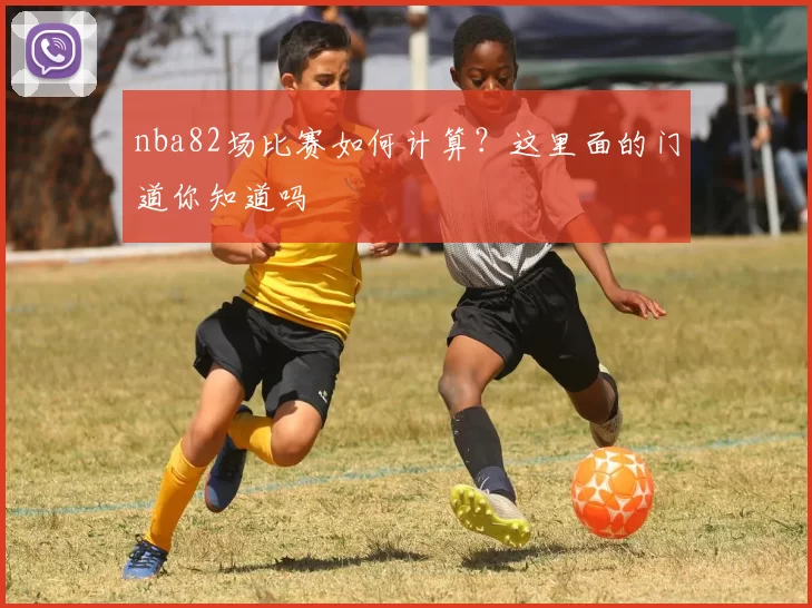 nba82场比赛如何计算？这里面的门道你知道吗
