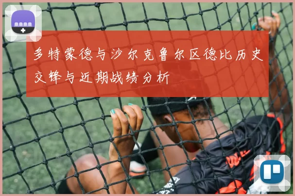 多特蒙德与沙尔克鲁尔区德比历史交锋与近期战绩分析