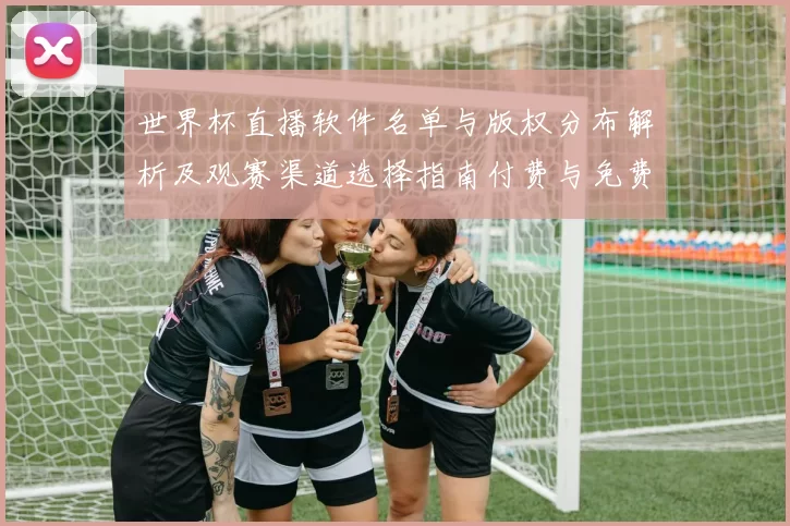 世界杯直播软件名单与版权分布解析及观赛渠道选择指南付费与免费对比