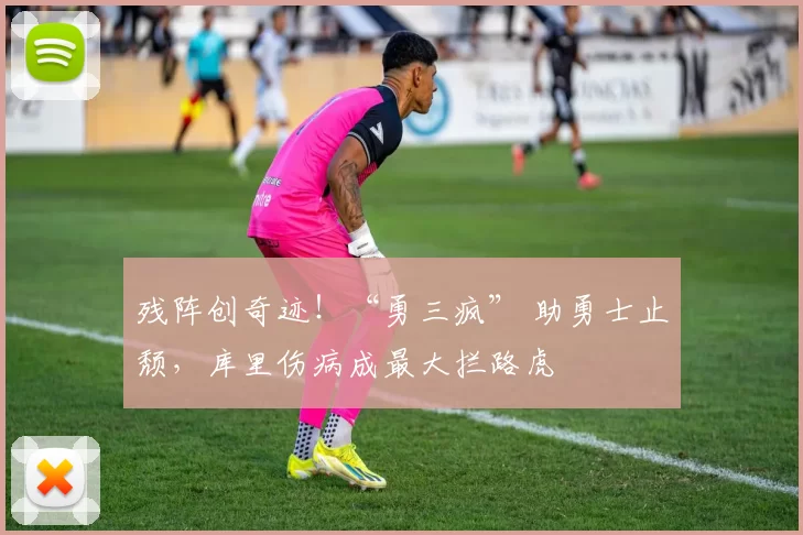 残阵创奇迹！“勇三疯” 助勇士止颓，库里伤病成最大拦路虎