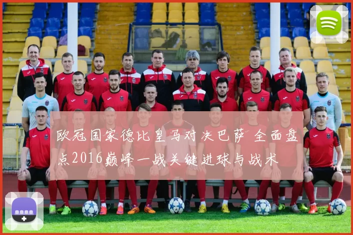 欧冠国家德比皇马对决巴萨 全面盘点2016巅峰一战关键进球与战术