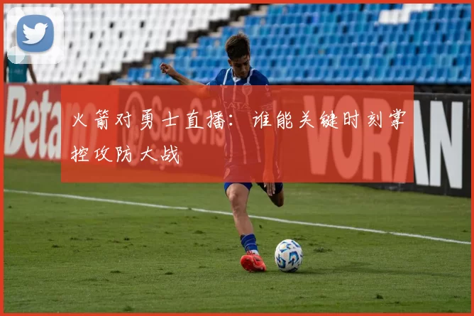 火箭对勇士直播：谁能关键时刻掌控攻防大战