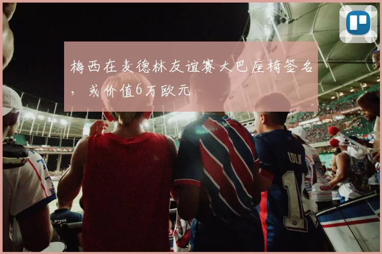 梅西在麦德林友谊赛大巴座椅签名，或价值6万欧元