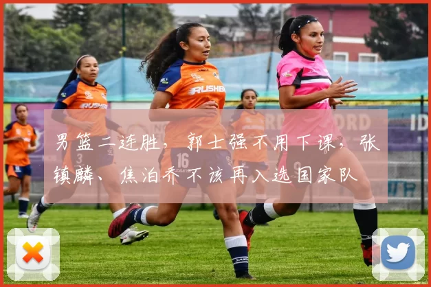 男篮二连胜,郭士强不用下课,张镇麟、焦泊乔不该再入选国家队
