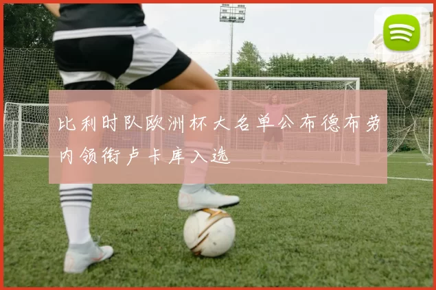 比利时队欧洲杯大名单公布德布劳内领衔卢卡库入选