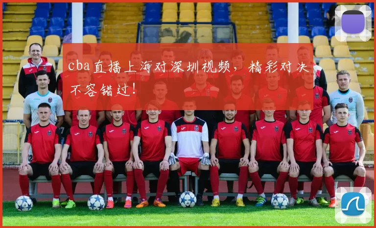 cba直播上海对深圳视频，精彩对决不容错过！